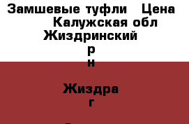 Замшевые туфли › Цена ­ 400 - Калужская обл., Жиздринский р-н, Жиздра г. Одежда, обувь и аксессуары » Женская одежда и обувь   . Калужская обл.